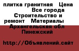 плитка гранитная › Цена ­ 5 000 - Все города Строительство и ремонт » Материалы   . Архангельская обл.,Пинежский 